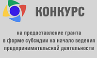 Конкурс на предоставление гранта в форме субсидии на начало ведения предпринимательской деятельности